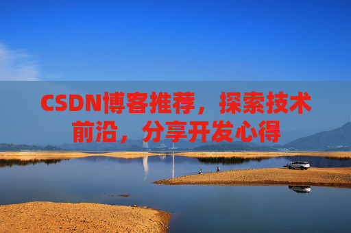 CSDN博客推荐,探索技术前沿,分享开发心得